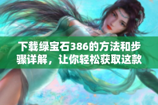 下载绿宝石386的方法和步骤详解，让你轻松获取这款软件