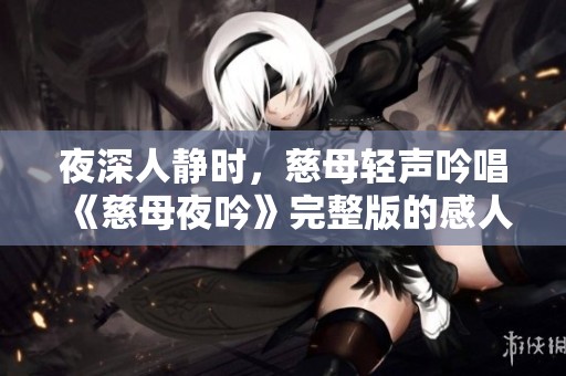 夜深人静时，慈母轻声吟唱《慈母夜吟》完整版的感人故事