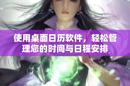 使用桌面日历软件，轻松管理您的时间与日程安排