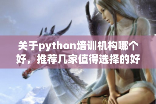 关于python培训机构哪个好，推荐几家值得选择的好机构