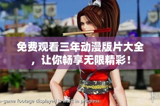 免费观看三年动漫版片大全，让你畅享无限精彩！