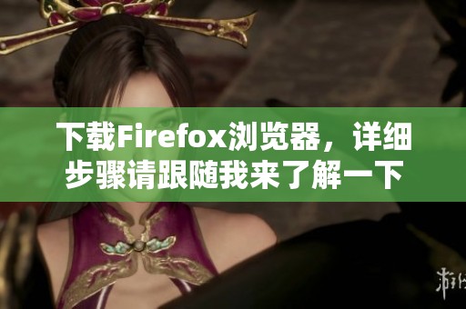 下载Firefox浏览器，详细步骤请跟随我来了解一下