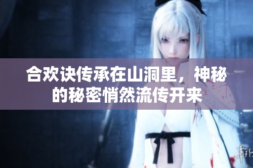 合欢诀传承在山洞里，神秘的秘密悄然流传开来