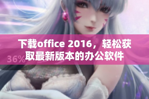 下载office 2016，轻松获取最新版本的办公软件