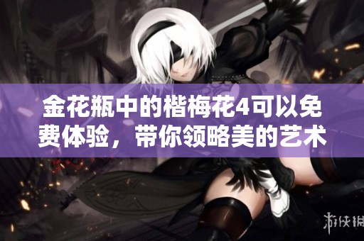金花瓶中的楷梅花4可以免费体验，带你领略美的艺术魅力