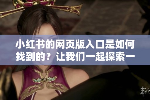 小红书的网页版入口是如何找到的？让我们一起探索一下吧！