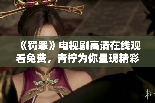 《罚罪》电视剧高清在线观看免费，青柠为你呈现精彩剧情。