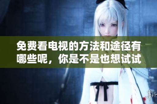 免费看电视的方法和途径有哪些呢，你是不是也想试试呢