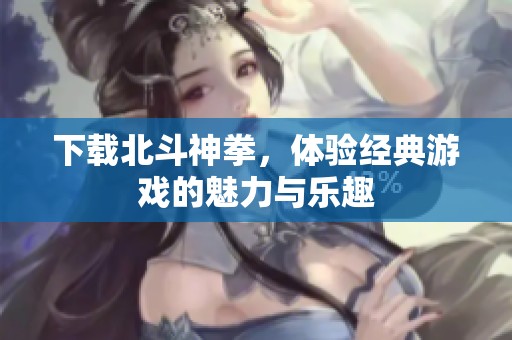 下载北斗神拳，体验经典游戏的魅力与乐趣