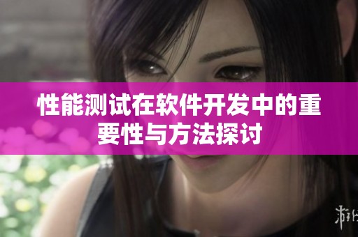 性能测试在软件开发中的重要性与方法探讨