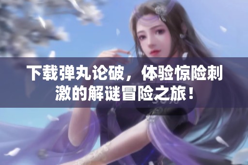 下载弹丸论破，体验惊险刺激的解谜冒险之旅！