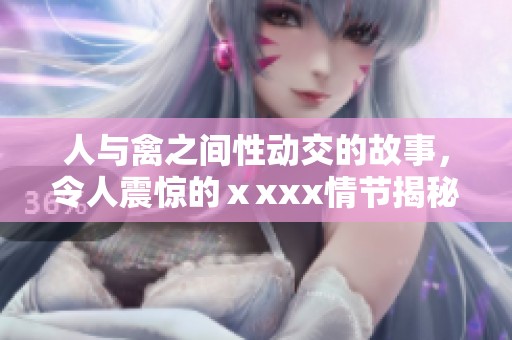 人与禽之间性动交的故事，令人震惊的ⅹxxx情节揭秘