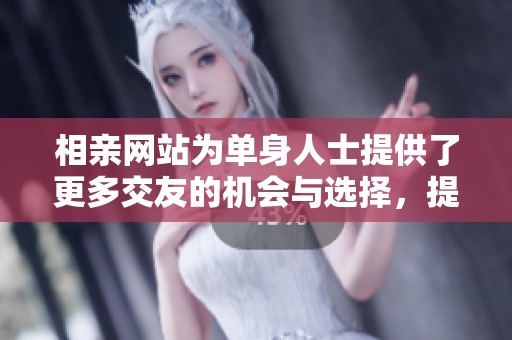 相亲网站为单身人士提供了更多交友的机会与选择，提升了社交的便利性。