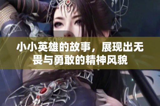 小小英雄的故事，展现出无畏与勇敢的精神风貌