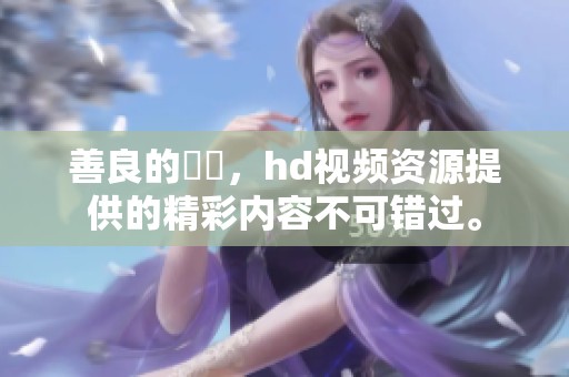 善良的妺妺，hd视频资源提供的精彩内容不可错过。