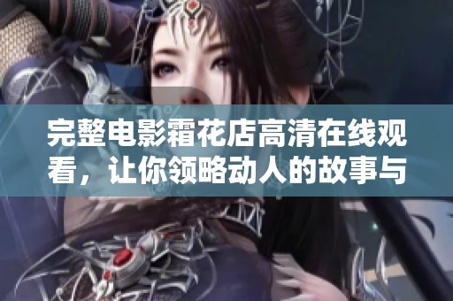 完整电影霜花店高清在线观看，让你领略动人的故事与精彩演技