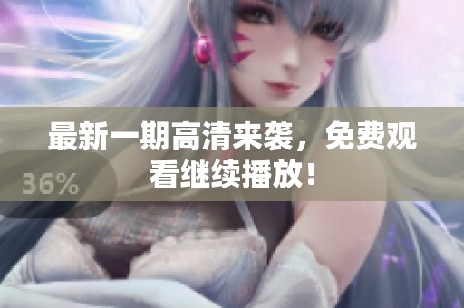 最新一期高清来袭，免费观看继续播放！