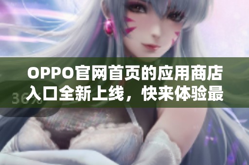 OPPO官网首页的应用商店入口全新上线，快来体验最新功能与服务！