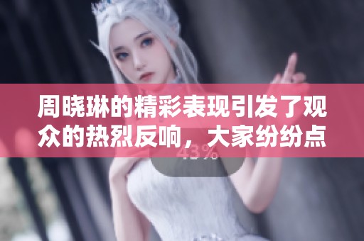 周晓琳的精彩表现引发了观众的热烈反响，大家纷纷点赞支持。