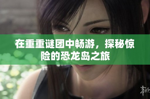 在重重谜团中畅游，探秘惊险的恐龙岛之旅