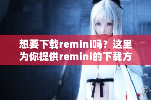 想要下载remini吗？这里为你提供remini的下载方法。