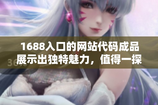 1688入口的网站代码成品展示出独特魅力，值得一探究竟的精彩内容