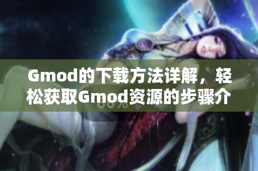 Gmod的下载方法详解，轻松获取Gmod资源的步骤介绍