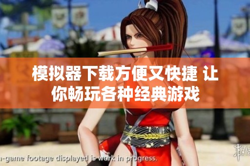 模拟器下载方便又快捷 让你畅玩各种经典游戏