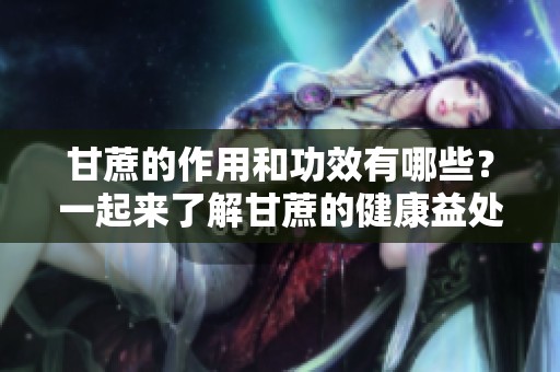 甘蔗的作用和功效有哪些？一起来了解甘蔗的健康益处吧