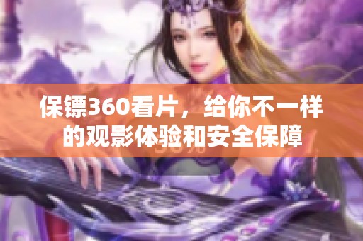 保镖360看片，给你不一样的观影体验和安全保障