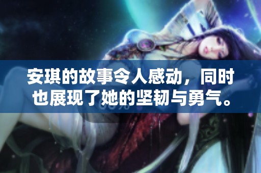 安琪的故事令人感动，同时也展现了她的坚韧与勇气。
