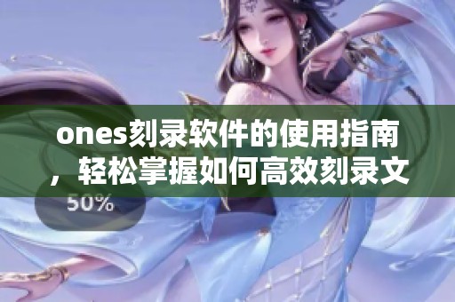 ones刻录软件的使用指南，轻松掌握如何高效刻录文件的方法