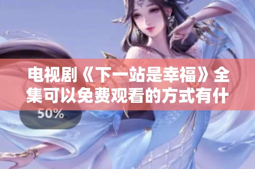 电视剧《下一站是幸福》全集可以免费观看的方式有什么？快来找寻你的幸福吧！