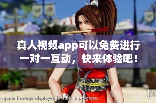 真人视频app可以免费进行一对一互动，快来体验吧！