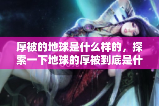 厚被的地球是什么样的，探索一下地球的厚被到底是什么。