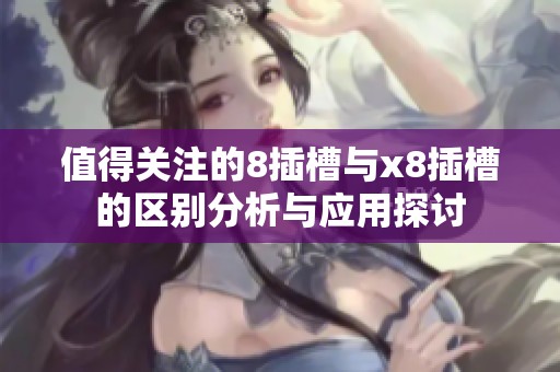 值得关注的8插槽与x8插槽的区别分析与应用探讨