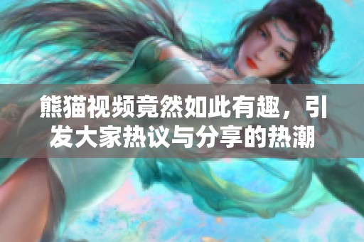 熊猫视频竟然如此有趣，引发大家热议与分享的热潮