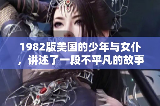 1982版美国的少年与女仆，讲述了一段不平凡的故事