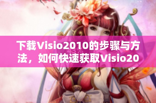 下载Visio2010的步骤与方法，如何快速获取Visio2010软件