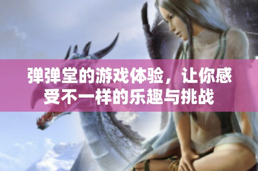 弹弹堂的游戏体验，让你感受不一样的乐趣与挑战