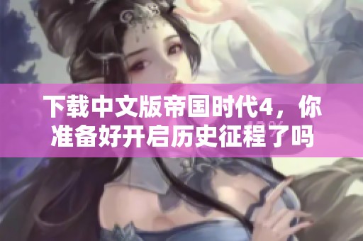 下载中文版帝国时代4，你准备好开启历史征程了吗