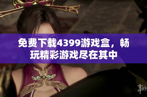 免费下载4399游戏盒，畅玩精彩游戏尽在其中
