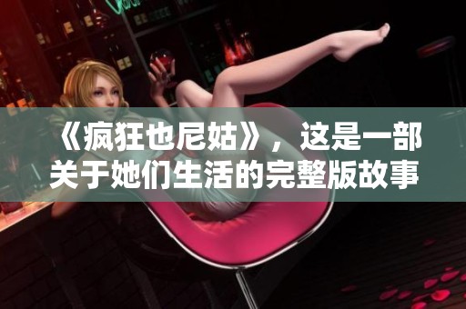 《疯狂也尼姑》，这是一部关于她们生活的完整版故事
