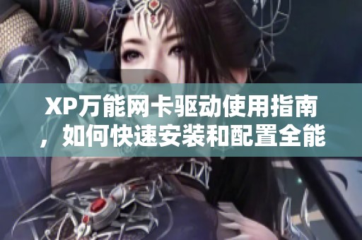 XP万能网卡驱动使用指南，如何快速安装和配置全能驱动程序