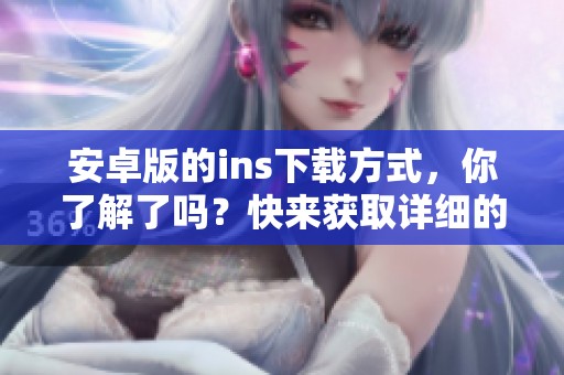 安卓版的ins下载方式，你了解了吗？快来获取详细的下载指南吧！