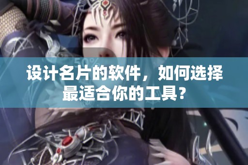 设计名片的软件，如何选择最适合你的工具？