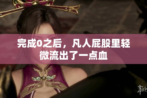 完成0之后，凡人屁股里轻微流出了一点血