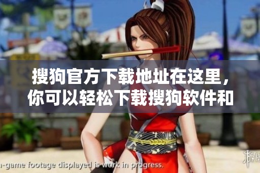 搜狗官方下载地址在这里，你可以轻松下载搜狗软件和应用程序
