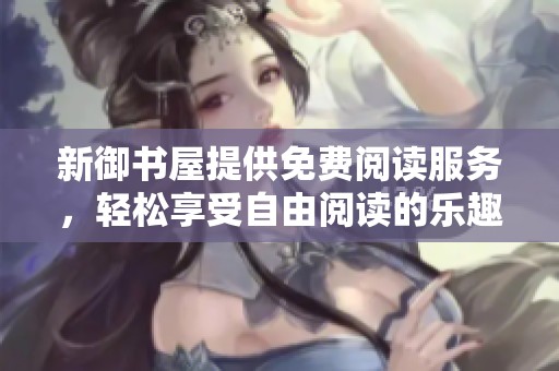 新御书屋提供免费阅读服务，轻松享受自由阅读的乐趣