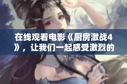 在线观看电影《厨房激战4》，让我们一起感受激烈的厨房对决吧！